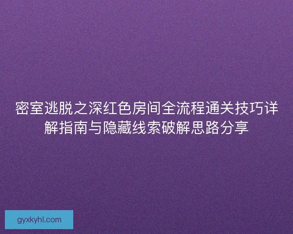 密室逃脱之深红色房间全流程通关技巧详解指南与隐藏线索破解思路分享