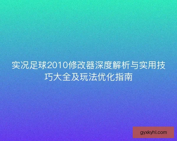 实况足球2010修改器深度解析与实用技巧大全及玩法优化指南