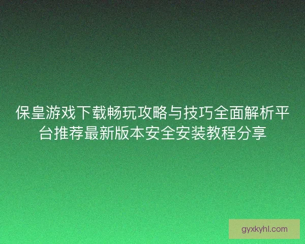 保皇游戏下载畅玩攻略与技巧全面解析平台推荐最新版本安全安装教程分享
