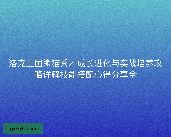 洛克王国熊猫秀才成长进化与实战培养攻略详解技能搭配心得分享全