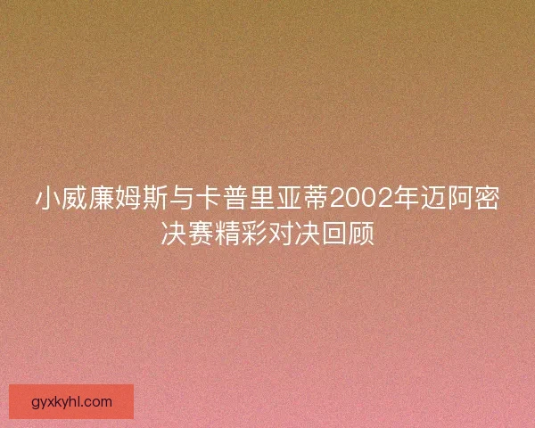 小威廉姆斯与卡普里亚蒂2002年迈阿密决赛精彩对决回顾