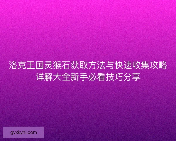 洛克王国灵猴石获取方法与快速收集攻略详解大全新手必看技巧分享